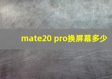 mate20 pro换屏幕多少